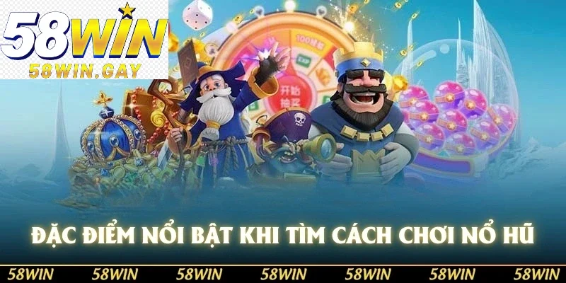 Đặc điểm nổi bật khi tìm cách chơi game nổ hũ