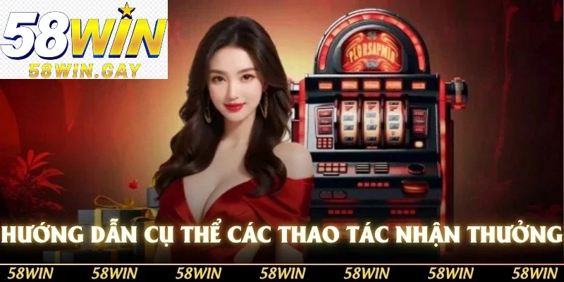 Hướng dẫn cụ thể các thao tác nhận thưởng từ khuyến mãi 58WIN