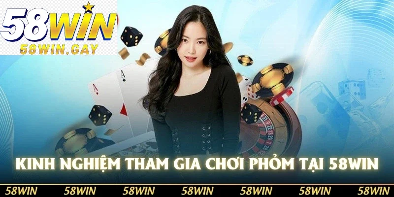 Kinh nghiệm tham gia chơi phỏm tại nhà cái 58WIN cho bạn