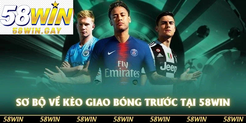 Sơ bộ về kèo giao bóng trước tại nhà cái 58WIN